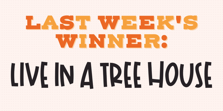 Last Week's Winner: Live in a Tree House